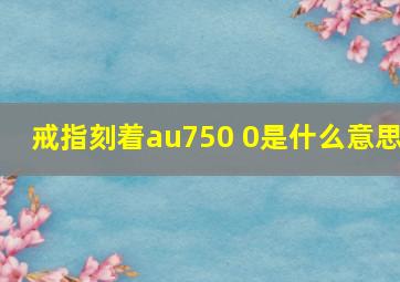 戒指刻着au750 0是什么意思